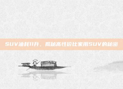 SUV油耗11升,揭秘高性价比家用SUV的秘密