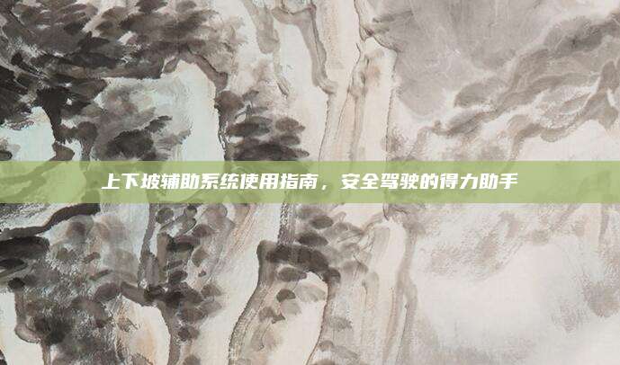 上下坡辅助系统使用指南,安全驾驶的得力助手