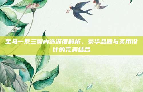 宝马一系三厢内饰深度解析,豪华品质与实用设计的完美结合