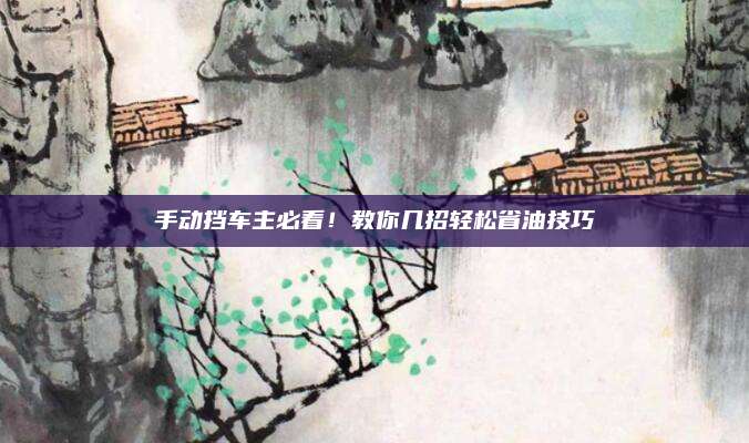 手动挡车主必看!教你几招轻松省油技巧