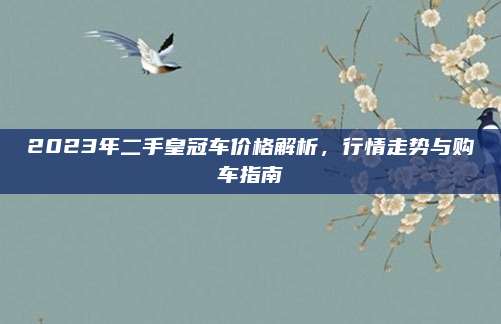 2023年二手皇冠车价格解析,行情走势与购车指南