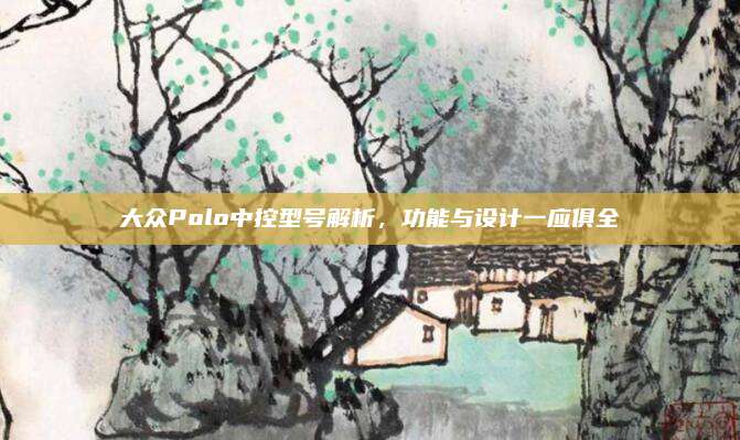大众Polo中控型号解析,功能与设计一应俱全