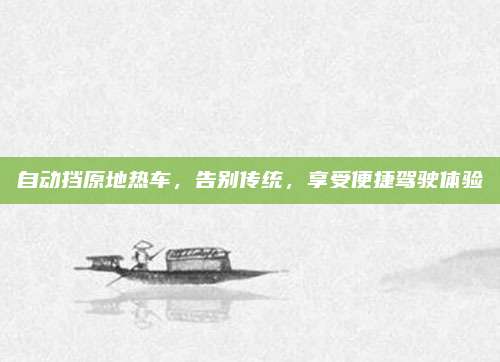 自动挡原地热车,告别传统,享受便捷驾驶体验