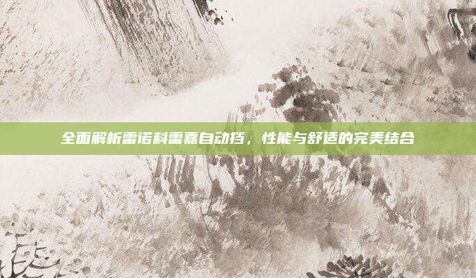 全面解析雷诺科雷嘉自动挡,性能与舒适的完美结合