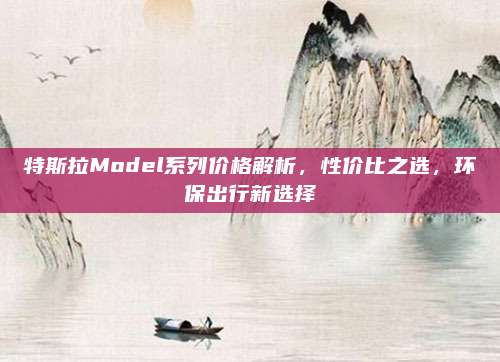 特斯拉Model系列价格解析,性价比之选,环保出行新选择