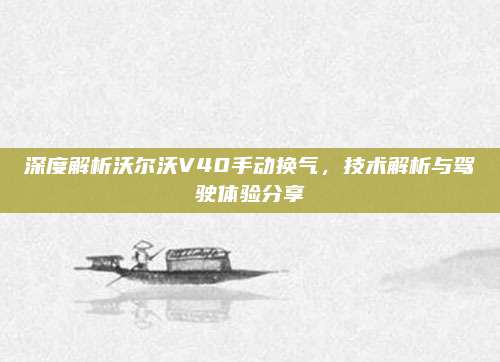 深度解析沃尔沃V40手动换气,技术解析与驾驶体验分享