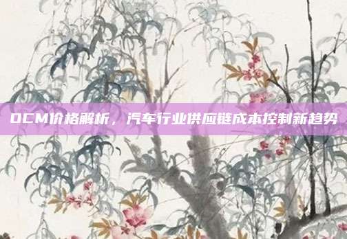 OCM价格解析,汽车行业供应链成本控制新趋势