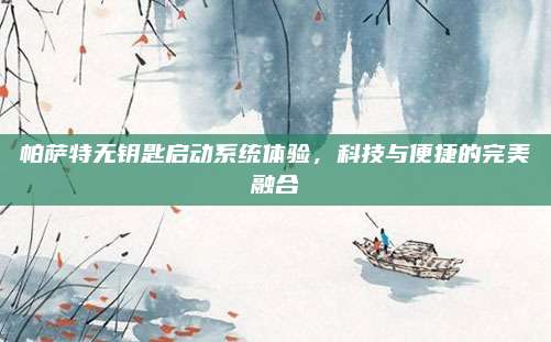 帕萨特无钥匙启动系统体验,科技与便捷的完美融合