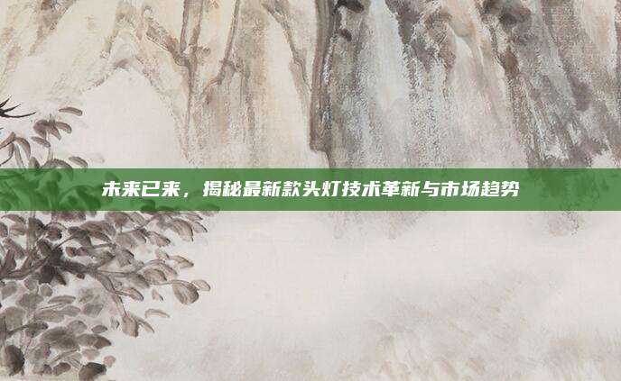 未来已来,揭秘最新款头灯技术革新与市场趋势