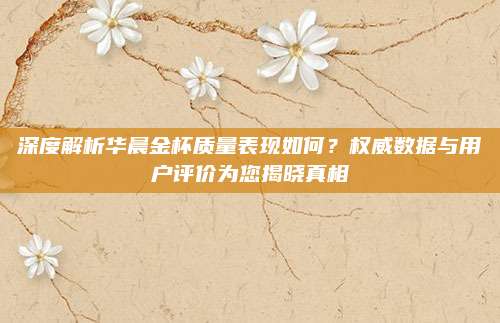 深度解析华晨金杯质量表现如何?权威数据与用户评价为您揭晓真相