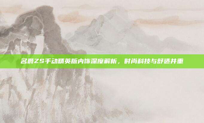 名爵ZS手动精英版内饰深度解析,时尚科技与舒适并重