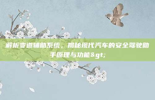解析变道辅助系统，揭秘现代汽车的安全驾驶助手原理与功能>