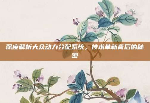 深度解析大众动力分配系统,技术革新背后的秘密