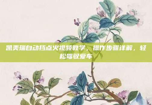 凯美瑞自动挡点火视频教学,操作步骤详解,轻松驾驭爱车