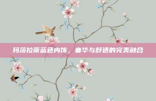玛莎拉蒂蓝色内饰,奢华与舒适的完美融合
