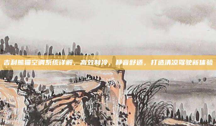 吉利熊猫空调系统详解,高效制冷、静音舒适,打造清凉驾驶新体验