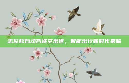 志俊移自动挡横空出世,智能出行新时代来临