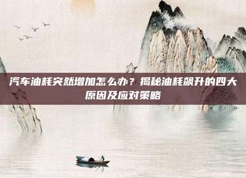 汽车油耗突然增加怎么办?揭秘油耗飙升的四大原因及应对策略