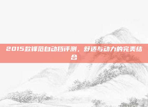 2015款锋范自动挡评测，舒适与动力的完美结合