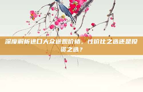 深度解析进口大众途观价格,性价比之选还是投资之选?