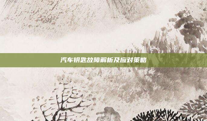 汽车钥匙故障解析及应对策略