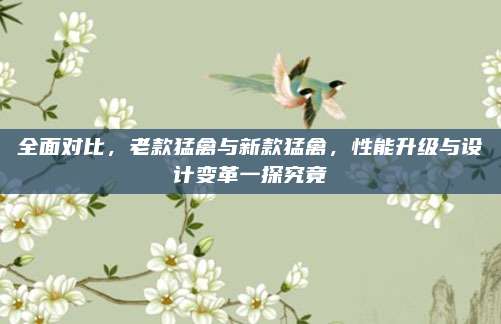全面对比,老款猛禽与新款猛禽,性能升级与设计变革一探究竟
