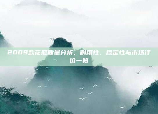 2009款花冠质量分析,耐用性、稳定性与市场评价一览