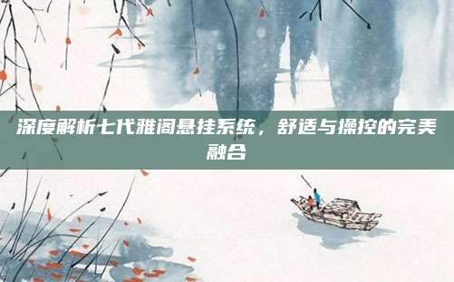 深度解析七代雅阁悬挂系统,舒适与操控的完美融合