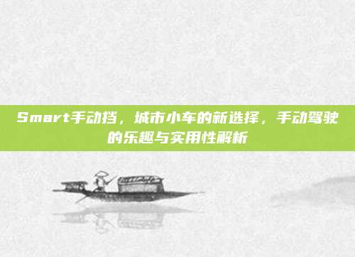 Smart手动挡,城市小车的新选择,手动驾驶的乐趣与实用性解析