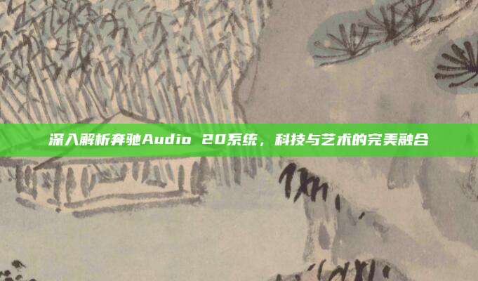 深入解析奔驰Audio 20系统,科技与艺术的完美融合