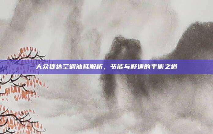 大众捷达空调油耗解析,节能与舒适的平衡之道