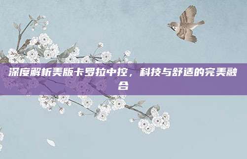 深度解析美版卡罗拉中控,科技与舒适的完美融合