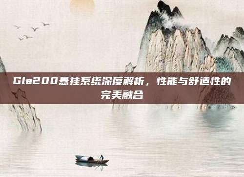 Gla200悬挂系统深度解析,性能与舒适性的完美融合