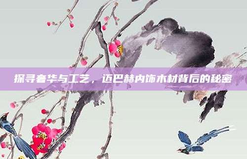 探寻奢华与工艺，迈巴赫内饰木材背后的秘密