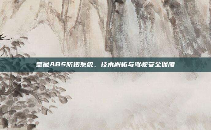 皇冠ABS防抱系统,技术解析与驾驶安全保障