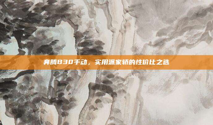 奔腾B30手动,实用派家轿的性价比之选