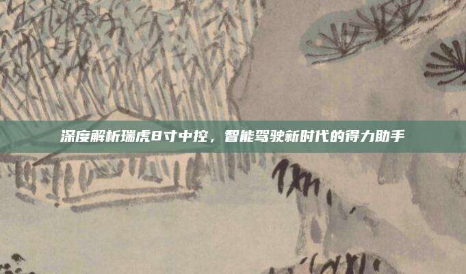 深度解析瑞虎8寸中控，智能驾驶新时代的得力助手