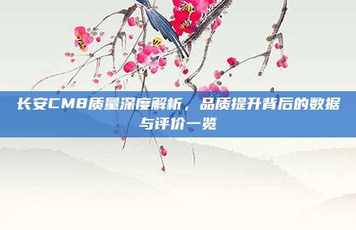 长安CM8质量深度解析,品质提升背后的数据与评价一览