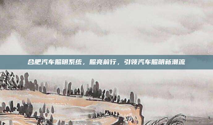 合肥汽车照明系统,照亮前行,引领汽车照明新潮流