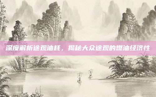 深度解析途观油耗，揭秘大众途观的燃油经济性