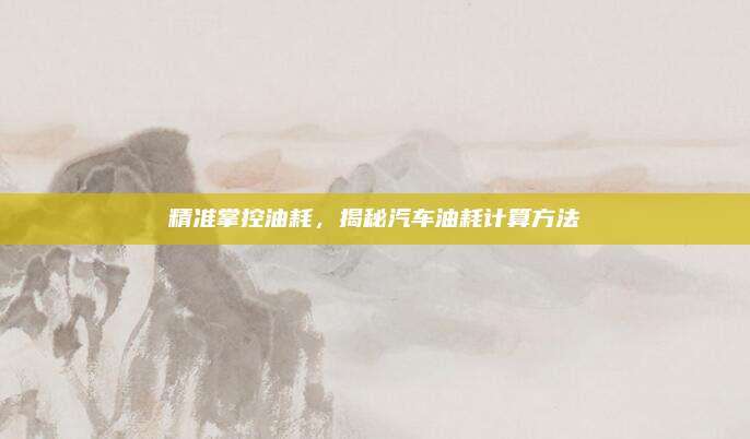 精准掌控油耗,揭秘汽车油耗计算方法