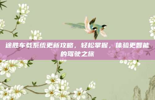 途胜车载系统更新攻略,轻松掌握,体验更智能的驾驶之旅