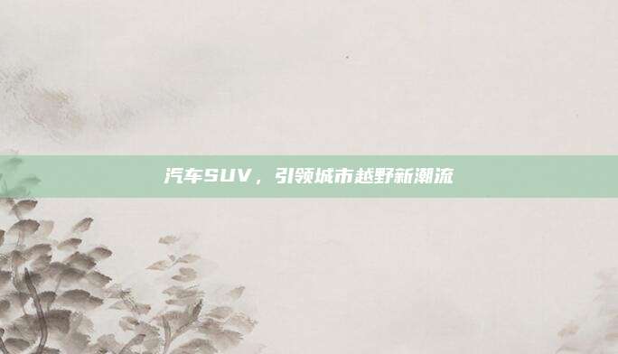 汽车SUV,引领城市越野新潮流