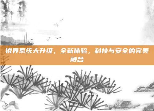 锐界系统大升级,全新体验,科技与安全的完美融合