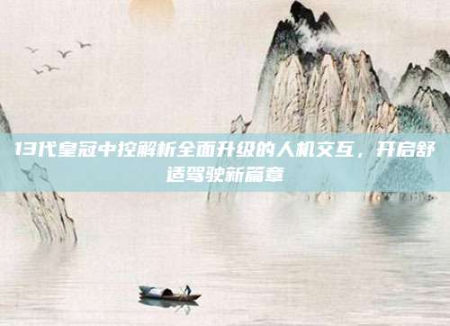 13代皇冠中控解析全面升级的人机交互,开启舒适驾驶新篇章