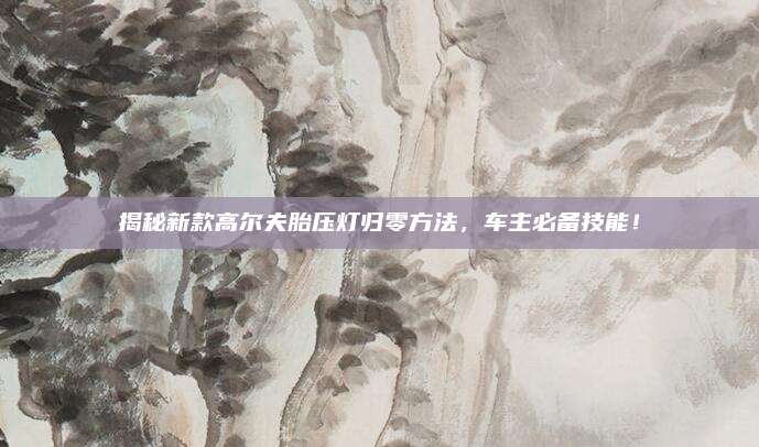 揭秘新款高尔夫胎压灯归零方法,车主必备技能!