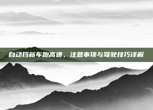 自动挡新车跑高速,注意事项与驾驶技巧详解