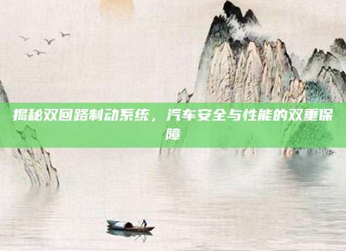 揭秘双回路制动系统,汽车安全与性能的双重保障