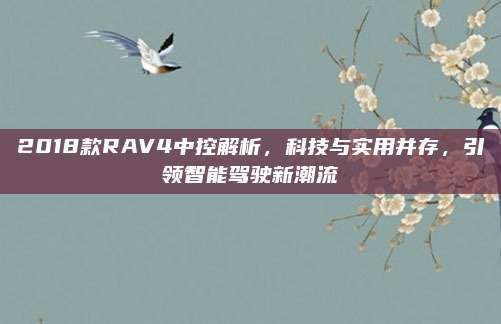 2018款RAV4中控解析,科技与实用并存,引领智能驾驶新潮流
