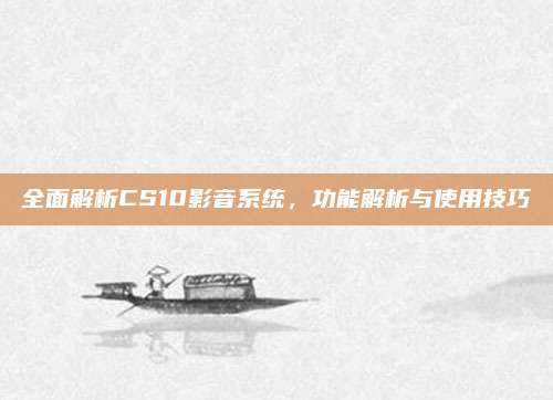 全面解析CS10影音系统，功能解析与使用技巧